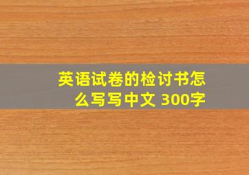 英语试卷的检讨书怎么写写中文 300字